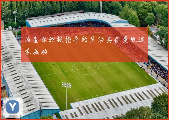 马奎尔积极指导约罗助其在曼联追求成功