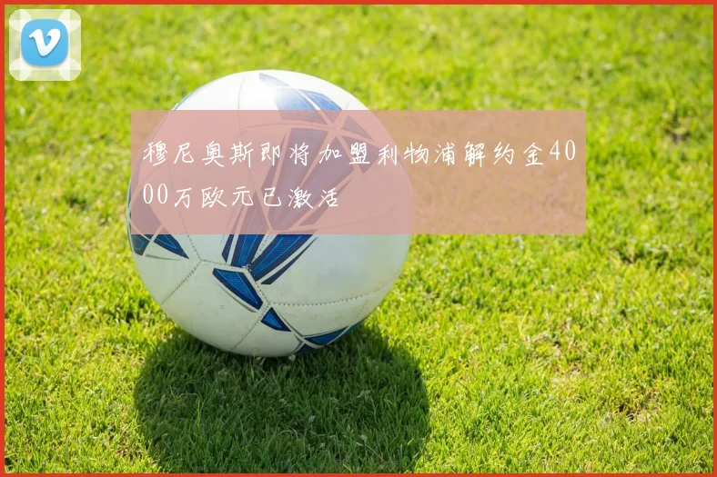穆尼奥斯即将加盟利物浦解约金4000万欧元已激活