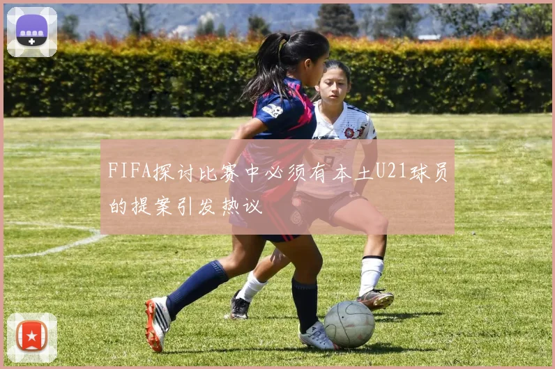 FIFA探讨比赛中必须有本土U21球员的提案引发热议