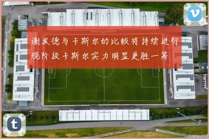 谢泼德与卡斯尔的比较将持续进行现阶段卡斯尔实力明显更胜一筹