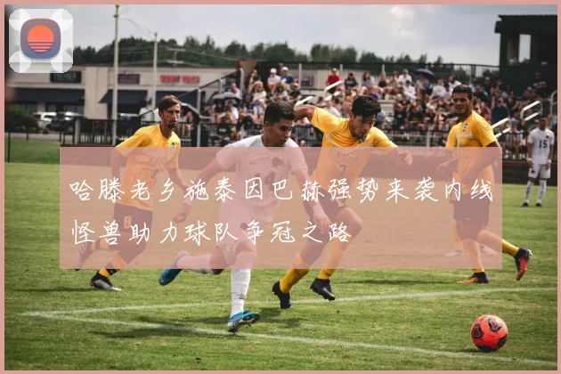 哈滕老乡施泰因巴赫强势来袭内线怪兽助力球队争冠之路