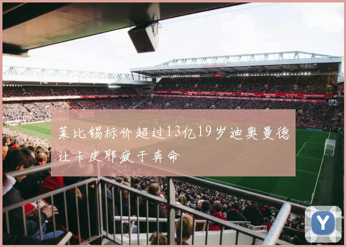 莱比锡标价超过13亿19岁迪奥曼德让卡皮耶疲于奔命